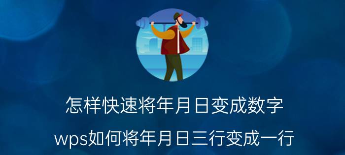 怎样快速将年月日变成数字 wps如何将年月日三行变成一行？